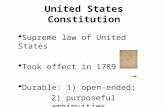 United States Constitution  Supreme law of United States  Took effect in 1789  Durable: 1) open-ended; 2) purposeful ambiguities.