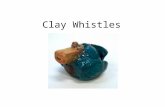 Clay Whistles. Objectives: You will be able to: understand the properties of clay and work with clay at correct stages. Identify and apply the five handbuilding.