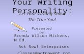 Your Writing Personality: Let Your Writing Show The True You! Presented by Brenda Wilson Mickens, M.Ed. Act Now! Enterprises classes@actnowent.com.