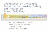 Importance of Including Construction Worker Safety and Health in Green Building Karla Armenti, ScD. American Public Health Association Annual Meeting 2004.