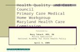 1 Health Quality and Cost Council Primary Care Medical Home Workgroup Maryland Health Care Commission Presented by: Mary Takach, MPH, RN Policy Specialist.