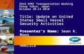 Title: Update on United States Small Vessel Security Activities Presenter’s Name: Sean K. Moon Economy: United States of America 33rd APEC Transportation.