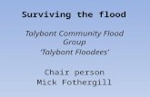 Surviving the flood Talybont Community Flood Group ‘Talybont Floodees’ Chair person Mick Fothergill.