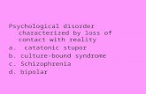 Psychological disorder characterized by loss of contact with reality a. catatonic stupor b. culture-bound syndrome c. Schizophrenia d. bipolar.