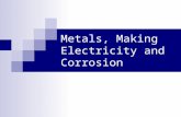 Metals, Making Electricity and Corrosion. Metals The job that a metal is used for is determined by its physical and chemical properties. Physical properties.