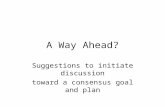 A Way Ahead? Suggestions to initiate discussion toward a consensus goal and plan.