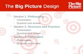 The Big Picture Design Section 1: Philosophy Presentation Question and answer Section 2: Structure and Practice Presentation Question and answer Section.