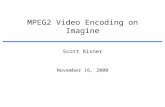 MPEG2 Video Encoding on Imagine November 16, 2000 Scott Rixner.