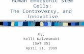 Human Embryonic Stem Cells: The Controversy, and Innovative Applications By, Kelli Kalvesmaki ISAT 351 April 21, 1999.