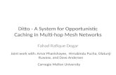 Ditto - A System for Opportunistic Caching in Multi-hop Mesh Networks Fahad Rafique Dogar Joint work with: Amar Phanishayee, Himabindu Pucha, Olatunji.