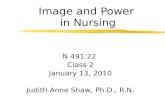 Image and Power in Nursing N 491:22 Class 2 January 13, 2010 Judith Anne Shaw, Ph.D., R.N.