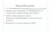 Sleep Research People from Aristotle, to Shakespeare, to Freud have studied sleep and dreams. 1920’s-Hans Berger invents Electroencephalograph to measure.