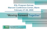 ESL Program Retreat Marconi 2009 “Moving Forward Together” ESL Program Retreat Marconi Conference Center, Marin February 27-28, 2009 “Moving Forward Together”