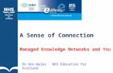 A Sense of Connection Managed Knowledge Networks and You Dr Ann Wales NHS Education for Scotland.