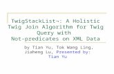 TwigStackList¬: A Holistic Twig Join Algorithm for Twig Query with Not-predicates on XML Data by Tian Yu, Tok Wang Ling, Jiaheng Lu, Presented by: Tian.