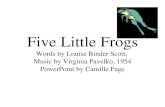 Five Little Frogs Words by Louise Binder Scott, Music by Virginia Pavelko, 1954 PowerPoint by Camille Page.