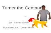 Turner the Centaur By: Turner Smith Illustrated By: Turner Smith.