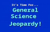 It’s Time For... General Science Jeopardy! General Science Jeopardy $100 $200 $300 $400 $500 $100 $200 $300 $400 $500 $100 $200 $300 $400 $500 $100 $200.