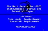 1 The Next Generation GOES Instruments: Status and Potential Impact Jim Gurka Team Lead: Geostationary Spacecraft Requirements NOAA/NESDIS/OSD.