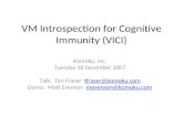 VM Introspection for Cognitive Immunity (VICI) Komoku, Inc. Tuesday 18 December 2007 Talk: Tim Fraser tfraser@komoku.comtfraser@komoku.com Demo: Matt Evenson.