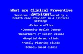 What are Clinical Preventive Services? Services that are delivered by a health care provider in a clinical setting: Private office Community Health Center.