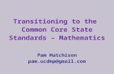 Transitioning to the Common Core State Standards – Mathematics Pam Hutchison pam.ucdmp@gmail.com.