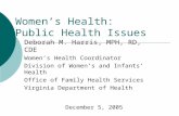 Women’s Health: Public Health Issues Deborah M. Harris, MPH, RD, CDE Women’s Health Coordinator Division of Women’s and Infants’ Health Office of Family.