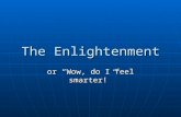 The Enlightenment or “Wow, do I feel smarter!”. The Enlightenment may be seen as a period in the late 1600s and 1700s when writers, philosophers, and.