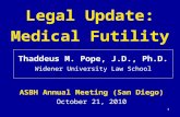 1 Legal Update: Medical Futility Thaddeus M. Pope, J.D., Ph.D. Widener University Law School ASBH Annual Meeting (San Diego) October 21, 2010.