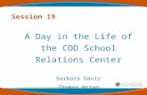 Session 19 A Day in the Life of the COD School Relations Center Barbara Davis Thomas Wrinn.