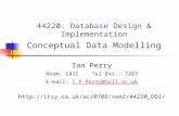 44220: Database Design & Implementation Conceptual Data Modelling Ian Perry Room: C41C Tel Ext.: 7287 E-mail: I.P.Perry@hull.ac.ukI.P.Perry@hull.ac.uk.
