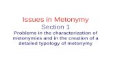 Issues in Metonymy Section 1 Problems in the characterization of metonymies and in the creation of a detailed typology of metonymy.