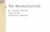The Reconstruction By: Dustin Presley Tech in Ed Professor Peterson.