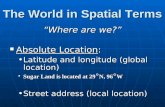 The World in Spatial Terms “Where are we?” Absolute Location: Absolute Location: Latitude and longitude (global location)Latitude and longitude (global.