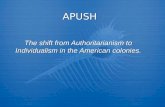 APUSH The shift from Authoritarianism to Individualism in the American colonies.