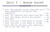 Quiz 1 : Queue based search  q1a1: Any complete search algorithm must have exponential (or worse) time complexity.  q1a2: DFS requires more space than.