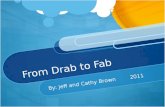 From Drab to Fab By: Jeff and Cathy Brown2011. Agenda *Introductions *Movie Clip *Expectations*Activities *Exit Slip.