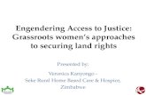 Engendering Access to Justice: Grassroots women’s approaches to securing land rights Presented by: Veronica Kanyongo - Seke Rural Home Based Care & Hospice,