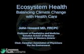 Ecosystem Health Balancing Climate Change with Health Care John Howard MD, FRCPC Professor of Paediatrics and Medicine Schulich School of Medicine University.