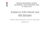 Subjects Info Hand-out NA Stream Brief descriptions of the elective subjects 1 REGENT SECONDARY SCHOOL SECONDARY TWO STREAMING TALK 6 TH APRIL 2013.