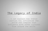 The Legacy of India I can explain how Indian culture has influenced the world and compare that influence with other cultures from around the world.