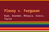 Plessy v. Ferguson Ryan, Brandon, Mckayla, Alexis, Taylor.
