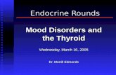 Endocrine Rounds Endocrine Rounds Mood Disorders and the Thyroid Wednesday, March 16, 2005 Dr. Merrill Edmonds.