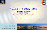 1 ALICE: Today and Tomorrow 4 th -9 th October 2010 David Evans The University of Birmingham With thanks to Paolo Giubellino, John Harris, & Rene Bellwied.