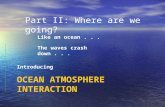 Part II: Where are we going? Like an ocean... The waves crash down... Introducing OCEAN ATMOSPHERE INTERACTION.