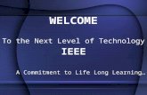WELCOME To the Next Level of Technology IEEE A Commitment to Life Long Learning…