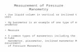Measurement of Pressure Manometry Use liquid column in vertical or inclined tubes Hg barometer is an example of one type of manometer Measure 3 common.