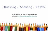 Quaking, Shaking, Earth All about Earthquakes Main Source: http://www.thesciencequeen.net/7Units.htmhttp://www.thesciencequeen.net/7Units.htm.