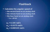 Flashback Calculate the angular speed of – the second hand on an analog clock – the minute hand on an analog clock – the hour hand on an analog clock (ω.
