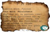 P is For… Current Word: Passion Your Word: Persistence Why? For me, my passion comes from being persistent all my life. When I was young, the family farm.
